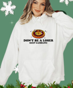 Don’t be a loser keep gambling Shirt