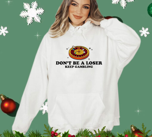 Don’t be a loser keep gambling Shirt