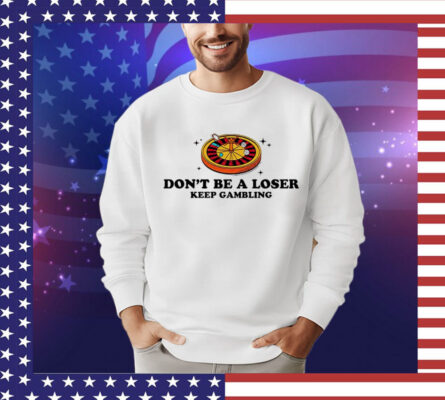 Don’t be a loser keep gambling Shirt