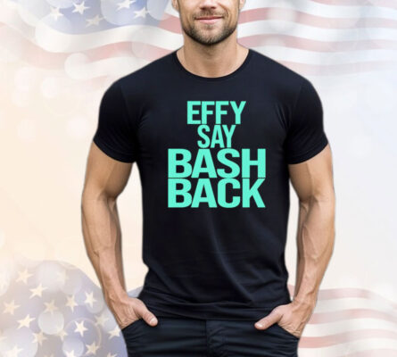 Effy say bash back Shirt