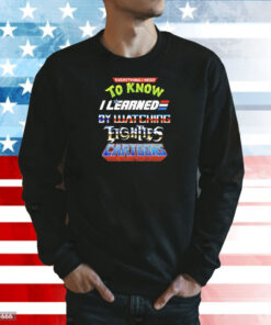 Everything I need to know I learned by watching fights cartoons Shirt