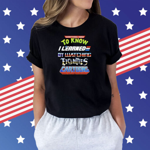 Everything I need to know I learned by watching fights cartoons Shirt