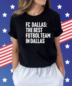 Fc Dallas the best futbol team in Dallas Shirt