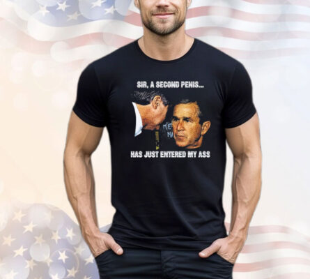George W. Bush Sir a second penis has just entered my ass Shirt
