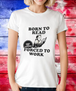 Girl born to read forced to work T-Shirt