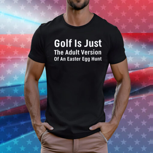 Golf is just the adult version of an easter egg hunt T-Shirt