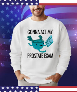 Gonna Ace My Prostate Exam Shirt