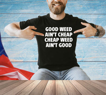 Good Weed Ain’t Cheap Cheap Weed Ain’t Good Shirt