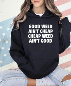 Good Weed Ain’t Cheap Cheap Weed Ain’t Good Shirt