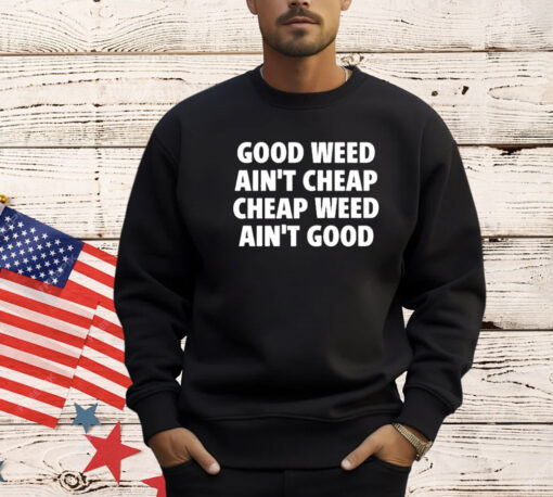 Good Weed Ain’t Cheap Cheap Weed Ain’t Good Shirt