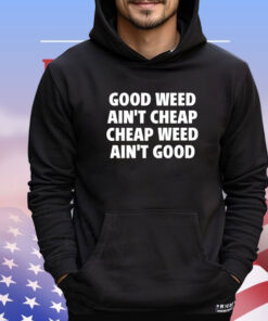 Good weed aint cheap cheap weed aint good shirt