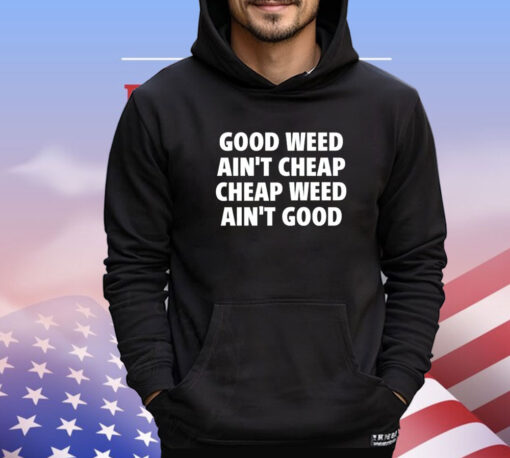 Good weed aint cheap cheap weed aint good shirt