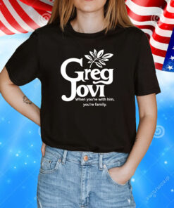 Greg jovi when you’re with him you’re family T-Shirt