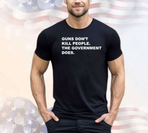 Gun don’t kill people the government does shirt