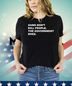 Gun don’t kill people the government does shirt