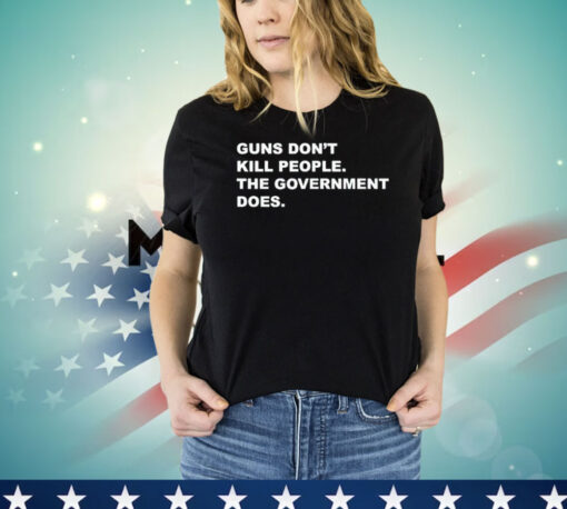 Gun don’t kill people the government does shirt