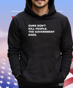 Gun don’t kill people the government does shirt