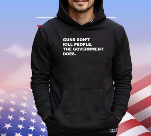 Gun don’t kill people the government does shirt