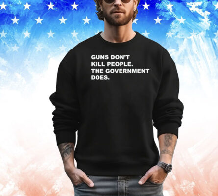 Gun don’t kill people the government does shirt