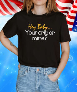 Hey baby your crib or mine T-Shirt