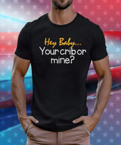 Hey baby your crib or mine T-Shirt