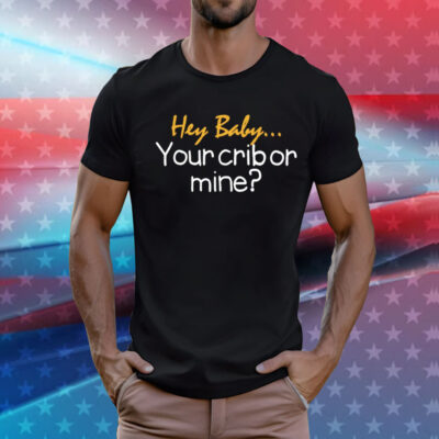 Hey baby your crib or mine T-Shirt