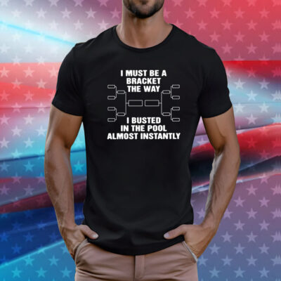 I Must Be A Bracket The Way I Busted In The Pool Almost Instantly T-Shirt