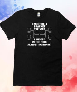 I Must Be A Bracket The Way I Busted In The Pool Almost Instantly T-Shirt