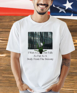 I Want A Love That Falls As Fast As A Body From The Balcony T-Shirt