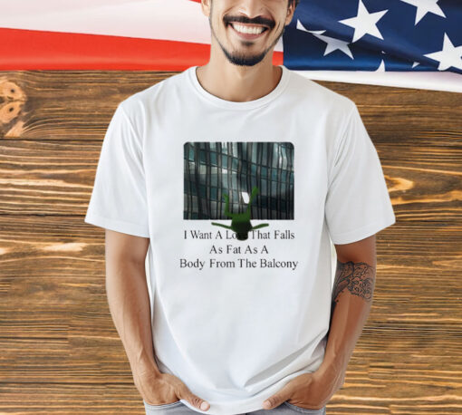 I Want A Love That Falls As Fast As A Body From The Balcony T-Shirt