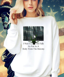 I Want A Love That Falls As Fast As A Body From The Balcony T-Shirt