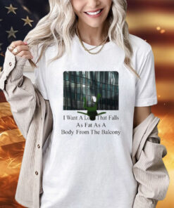 I Want A Love That Falls As Fast As A Body From The Balcony T-Shirt