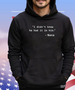 I didn’t know he had it in him Nana shirt