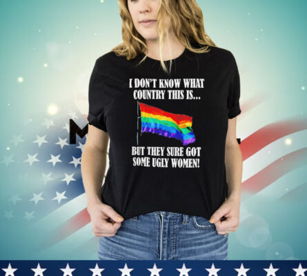 I don’t know what country this is but they sure got some ugly women LGBT flag Shirt