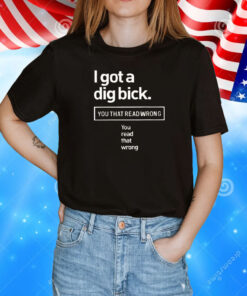 I got a dig bick you that read wrong you read that wrong T-Shirt