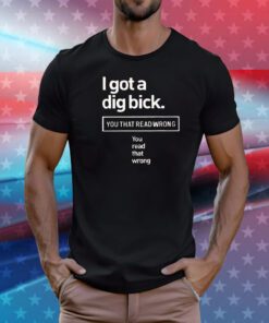 I got a dig bick you that read wrong you read that wrong T-Shirt