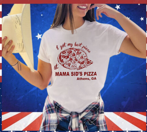 I got my best piece at mama sid’s pizza Athens GA Shirt