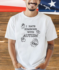 I hate someone with autism T-Shirt