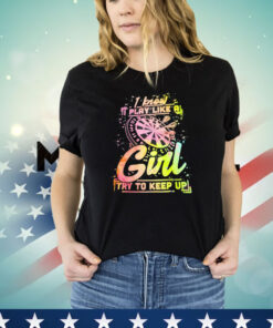 I know I play like a girl try to keep up 2024 shirt