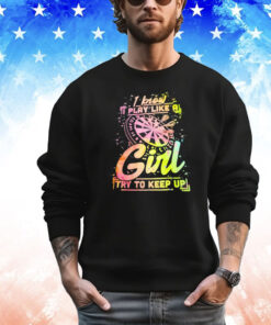 I know I play like a girl try to keep up 2024 shirt