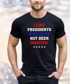 I like president who have not been indicted shirt