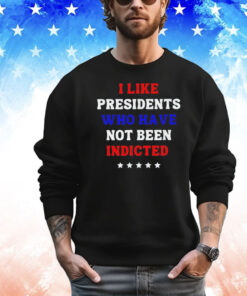 I like president who have not been indicted shirt