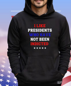 I like president who have not been indicted shirt