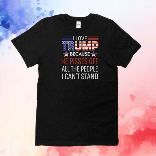 I love Trump because he pisses off all the people I can’t stand T-Shirt