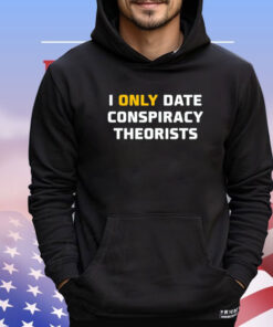 I only date conspiracy theorists Shirt