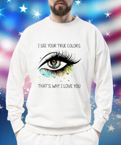 I see your true colors that’s why I love you Shirt