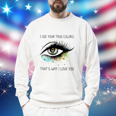 I see your true colors that’s why I love you Shirt