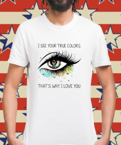 I see your true colors that’s why I love you Shirt