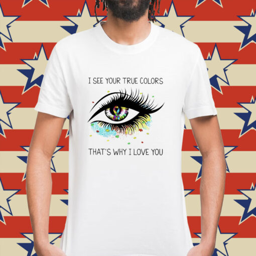 I see your true colors that’s why I love you Shirt