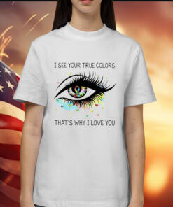 I see your true colors that’s why I love you Shirt